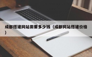 邵阳县成都搭建网站需要多少钱（成都网站搭建价格）