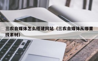 邵阳县三农自媒体怎么搭建网站（三农自媒体从哪里找素材）