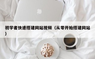 邵阳县初学者快速搭建网站视频（从零开始搭建网站）