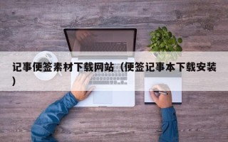 邵阳县记事便签素材下载网站（便签记事本下载安装）