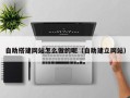 邵阳县自助搭建网站怎么做的呢（自助建立网站）