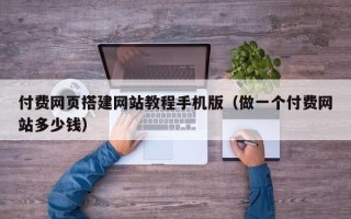 邵阳县付费网页搭建网站教程手机版（做一个付费网站多少钱）