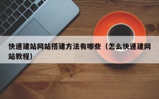 邵阳县快速建站网站搭建方法有哪些（怎么快速建网站教程）