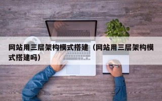邵阳县网站用三层架构模式搭建（网站用三层架构模式搭建吗）