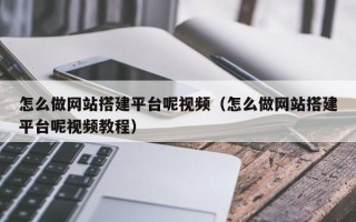 邵阳县怎么做网站搭建平台呢视频（怎么做网站搭建平台呢视频教程）